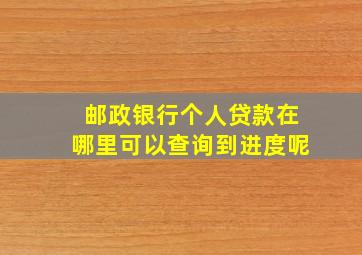 邮政银行个人贷款在哪里可以查询到进度呢