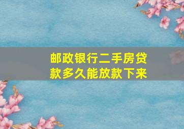 邮政银行二手房贷款多久能放款下来