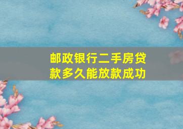 邮政银行二手房贷款多久能放款成功