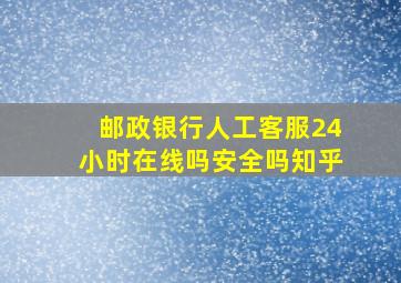 邮政银行人工客服24小时在线吗安全吗知乎