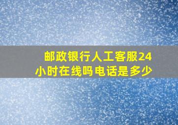 邮政银行人工客服24小时在线吗电话是多少