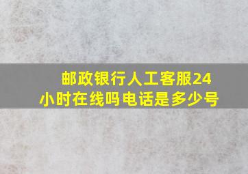 邮政银行人工客服24小时在线吗电话是多少号