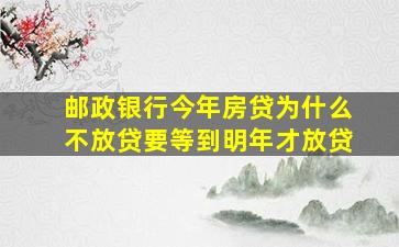 邮政银行今年房贷为什么不放贷要等到明年才放贷