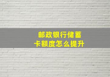 邮政银行储蓄卡额度怎么提升