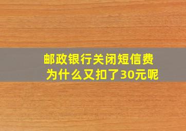 邮政银行关闭短信费为什么又扣了30元呢