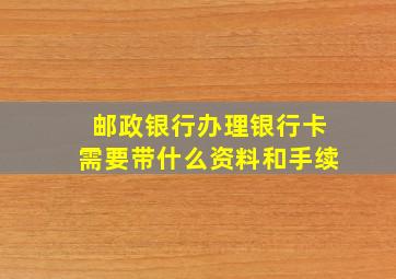 邮政银行办理银行卡需要带什么资料和手续