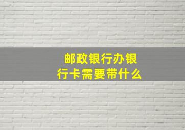 邮政银行办银行卡需要带什么