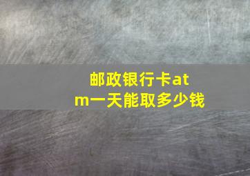 邮政银行卡atm一天能取多少钱