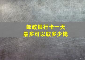 邮政银行卡一天最多可以取多少钱