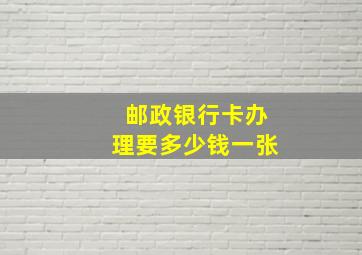 邮政银行卡办理要多少钱一张