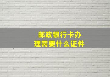 邮政银行卡办理需要什么证件