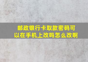 邮政银行卡取款密码可以在手机上改吗怎么改啊