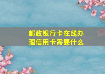 邮政银行卡在线办理信用卡需要什么