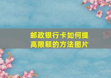 邮政银行卡如何提高限额的方法图片