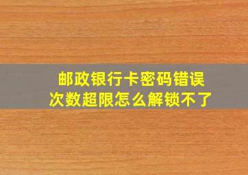 邮政银行卡密码错误次数超限怎么解锁不了