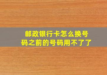 邮政银行卡怎么换号码之前的号码用不了了