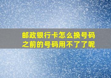 邮政银行卡怎么换号码之前的号码用不了了呢