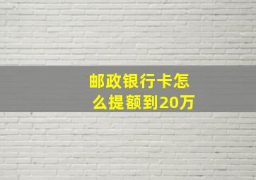 邮政银行卡怎么提额到20万