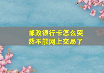 邮政银行卡怎么突然不能网上交易了