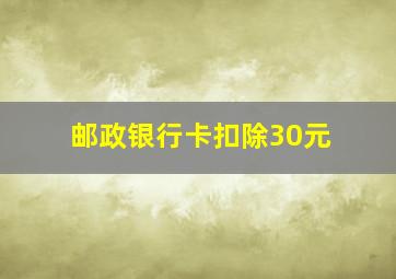 邮政银行卡扣除30元