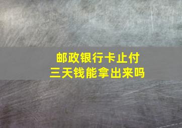 邮政银行卡止付三天钱能拿出来吗