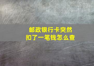 邮政银行卡突然扣了一笔钱怎么查