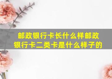 邮政银行卡长什么样邮政银行卡二类卡是什么样子的