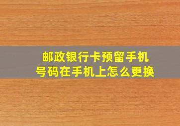 邮政银行卡预留手机号码在手机上怎么更换