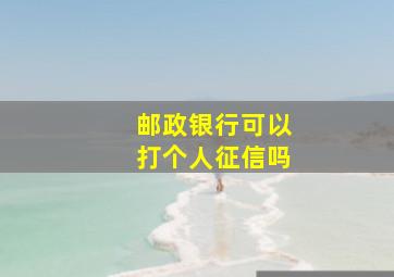 邮政银行可以打个人征信吗