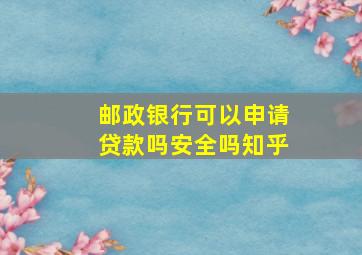 邮政银行可以申请贷款吗安全吗知乎