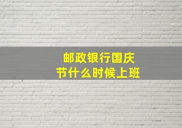 邮政银行国庆节什么时候上班