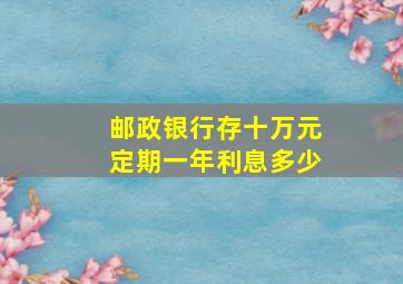 邮政银行存十万元定期一年利息多少