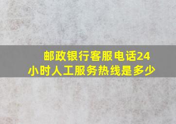 邮政银行客服电话24小时人工服务热线是多少