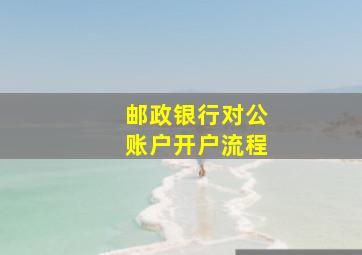 邮政银行对公账户开户流程