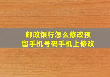 邮政银行怎么修改预留手机号码手机上修改