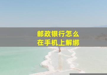 邮政银行怎么在手机上解绑