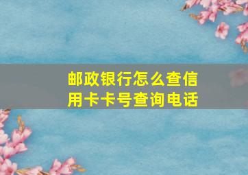 邮政银行怎么查信用卡卡号查询电话