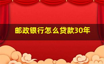 邮政银行怎么贷款30年