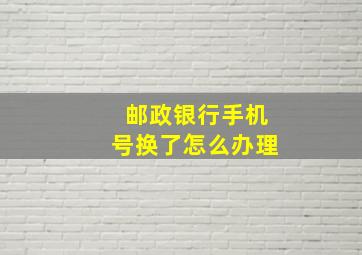 邮政银行手机号换了怎么办理