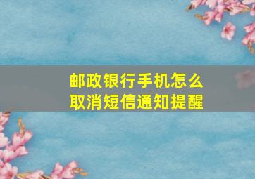 邮政银行手机怎么取消短信通知提醒