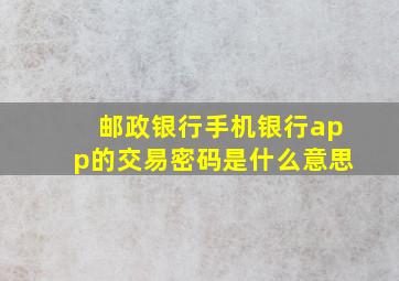 邮政银行手机银行app的交易密码是什么意思