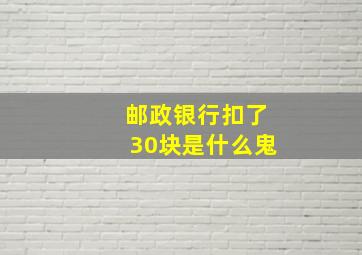 邮政银行扣了30块是什么鬼