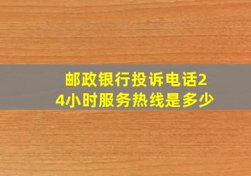 邮政银行投诉电话24小时服务热线是多少