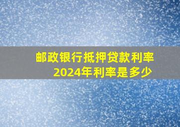 邮政银行抵押贷款利率2024年利率是多少