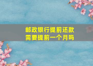 邮政银行提前还款需要提前一个月吗