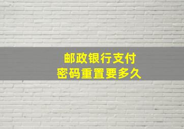 邮政银行支付密码重置要多久