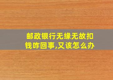 邮政银行无缘无故扣钱咋回事,又该怎么办