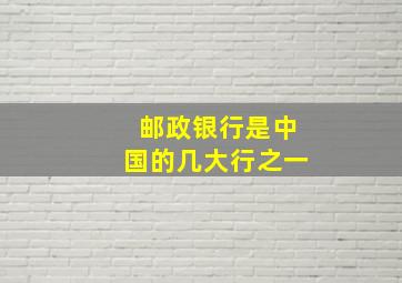 邮政银行是中国的几大行之一