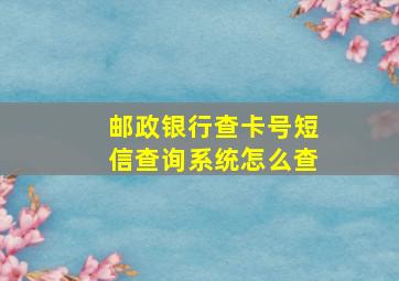 邮政银行查卡号短信查询系统怎么查