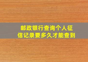 邮政银行查询个人征信记录要多久才能查到